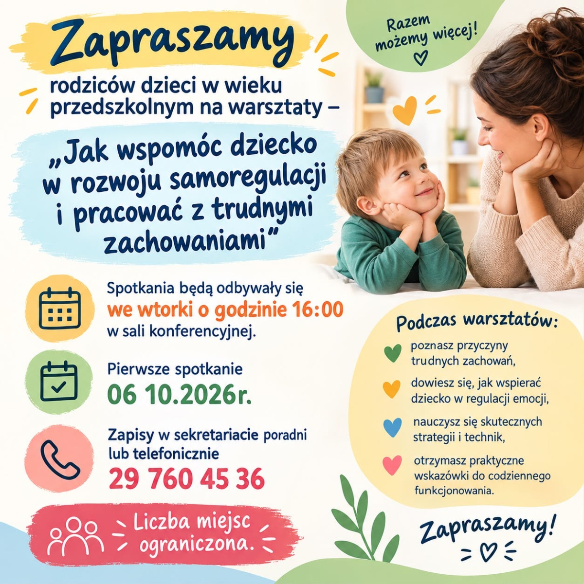 Plakat przedstawia kolorową grafikę zapraszającą rodziców dzieci w wieku przedszkolnym na warsztaty dotyczące wspierania rozwoju samoregulacji i pracy z trudnymi zachowaniami; centralnie umieszczono zdjęcie dorosłego i dziecka siedzących przy stole i uśmiechających się do siebie, otoczone dekoracyjnymi ikonami kalendarza, telefonu, postaci oraz serduszkami i liśćmi, a wokół zdjęcia rozmieszczono tekst informujący o temacie spotkań, terminach, miejscu (sala konferencyjna), pierwszym spotkaniu, ograniczonej liczbie miejsc oraz możliwości zapisów telefonicznych lub w sekretariacie; dolna część plakatu zawiera listę korzyści z udziału w warsztatach, takich jak poznanie przyczyn trudnych zachowań, wsparcie dziecka w regulacji emocji, nauka strategii i technik oraz otrzymanie praktycznych wskazówek do codziennego funkcjonowania, całość utrzymana w przyjaznej, rodzinnej estetyce.